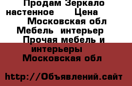 Продам Зеркало настенное.   › Цена ­ 1 000 - Московская обл. Мебель, интерьер » Прочая мебель и интерьеры   . Московская обл.